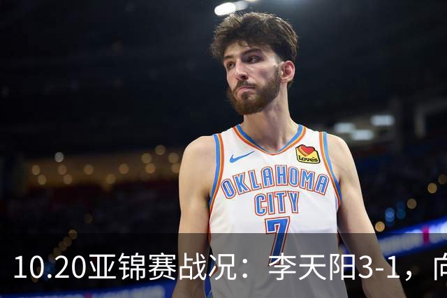 10.20亚锦赛战况：李天阳3-1，向鹏11-2零封，团体八强，王楚钦新消息