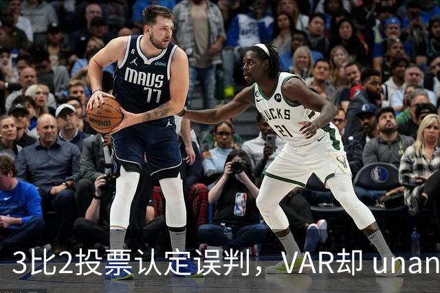3比2投票认定误判，VAR却 unanimous 不介入