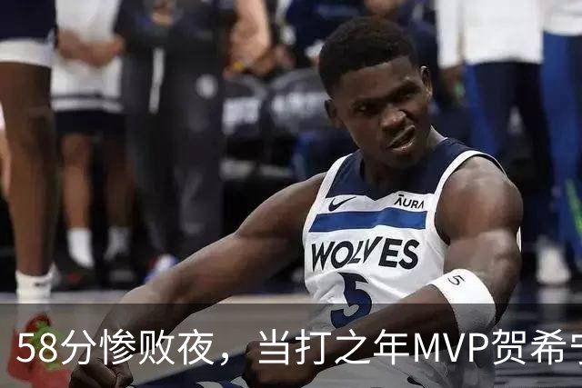 58分惨败夜，当打之年MVP贺希宁直言：篮球变得无趣